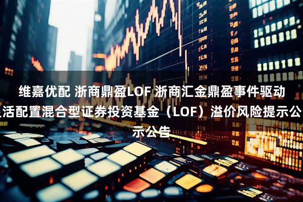 维嘉优配 浙商鼎盈LOF 浙商汇金鼎盈事件驱动灵活配置混合型证券投资基金（LOF）溢价风险提示公告