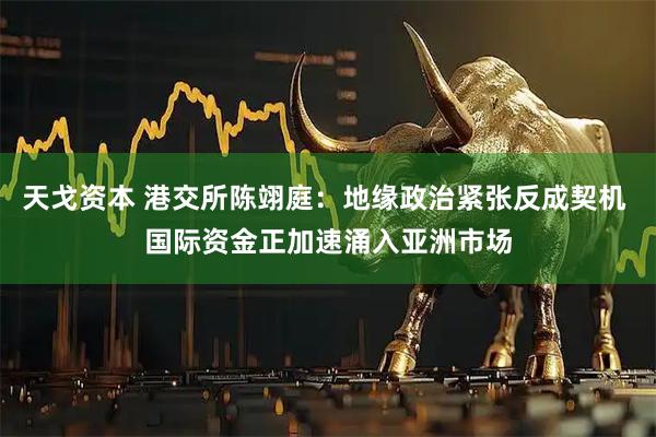 天戈资本 港交所陈翊庭：地缘政治紧张反成契机 国际资金正加速涌入亚洲市场